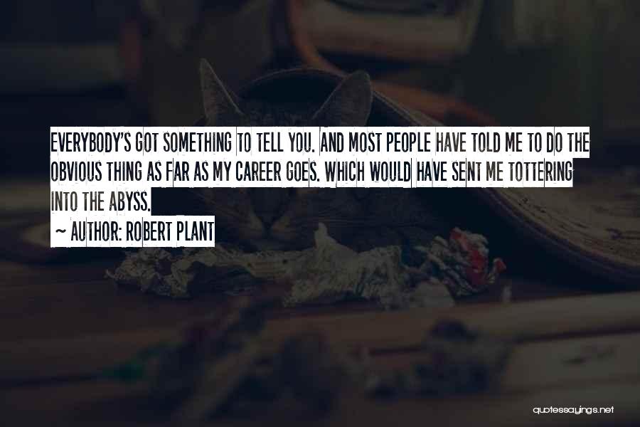 Robert Plant Quotes: Everybody's Got Something To Tell You. And Most People Have Told Me To Do The Obvious Thing As Far As