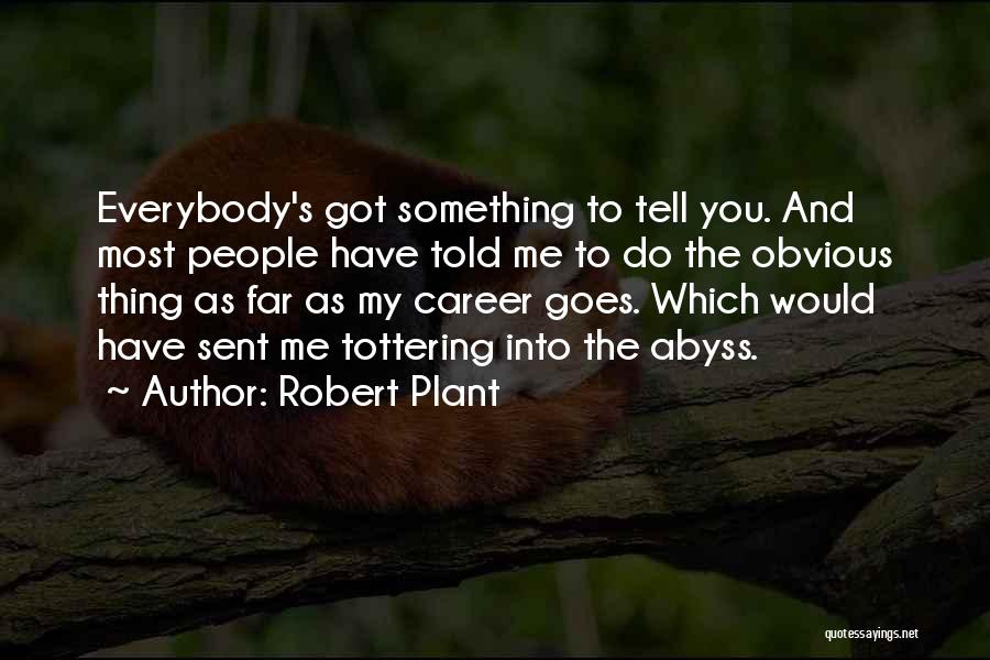 Robert Plant Quotes: Everybody's Got Something To Tell You. And Most People Have Told Me To Do The Obvious Thing As Far As