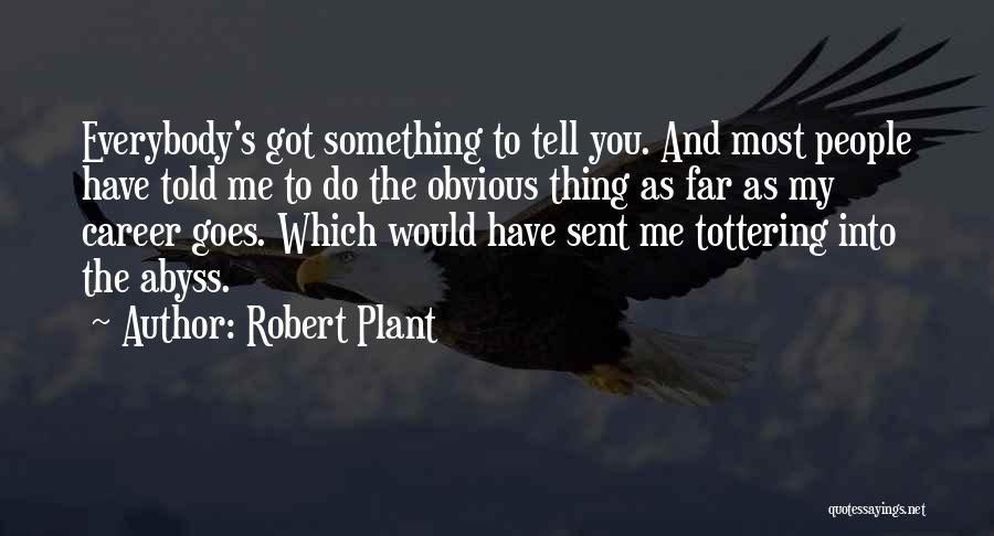 Robert Plant Quotes: Everybody's Got Something To Tell You. And Most People Have Told Me To Do The Obvious Thing As Far As
