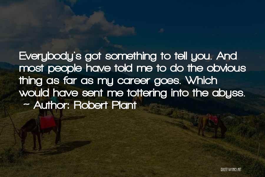 Robert Plant Quotes: Everybody's Got Something To Tell You. And Most People Have Told Me To Do The Obvious Thing As Far As