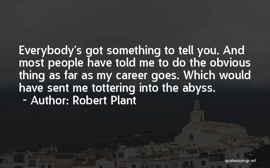 Robert Plant Quotes: Everybody's Got Something To Tell You. And Most People Have Told Me To Do The Obvious Thing As Far As