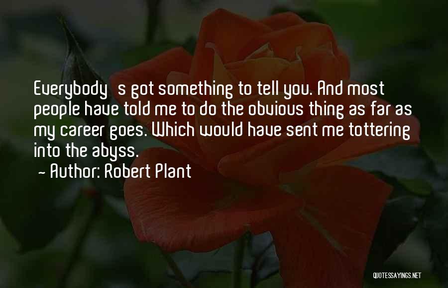 Robert Plant Quotes: Everybody's Got Something To Tell You. And Most People Have Told Me To Do The Obvious Thing As Far As