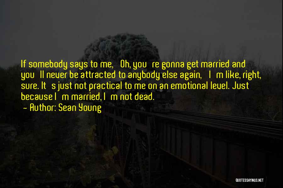 Sean Young Quotes: If Somebody Says To Me, 'oh, You're Gonna Get Married And You'll Never Be Attracted To Anybody Else Again,' I'm