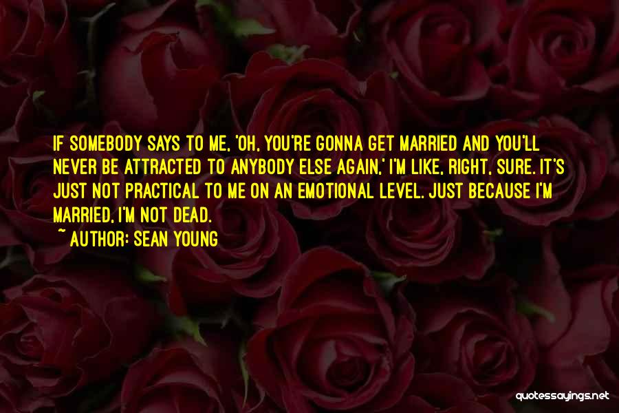 Sean Young Quotes: If Somebody Says To Me, 'oh, You're Gonna Get Married And You'll Never Be Attracted To Anybody Else Again,' I'm