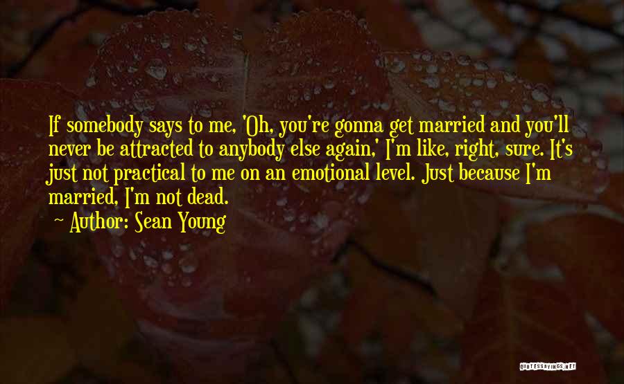 Sean Young Quotes: If Somebody Says To Me, 'oh, You're Gonna Get Married And You'll Never Be Attracted To Anybody Else Again,' I'm