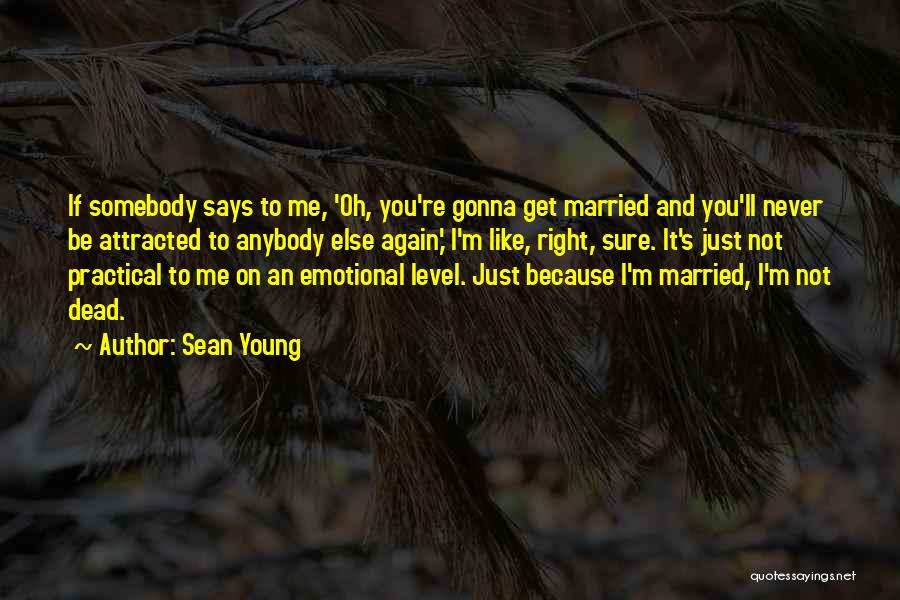 Sean Young Quotes: If Somebody Says To Me, 'oh, You're Gonna Get Married And You'll Never Be Attracted To Anybody Else Again,' I'm