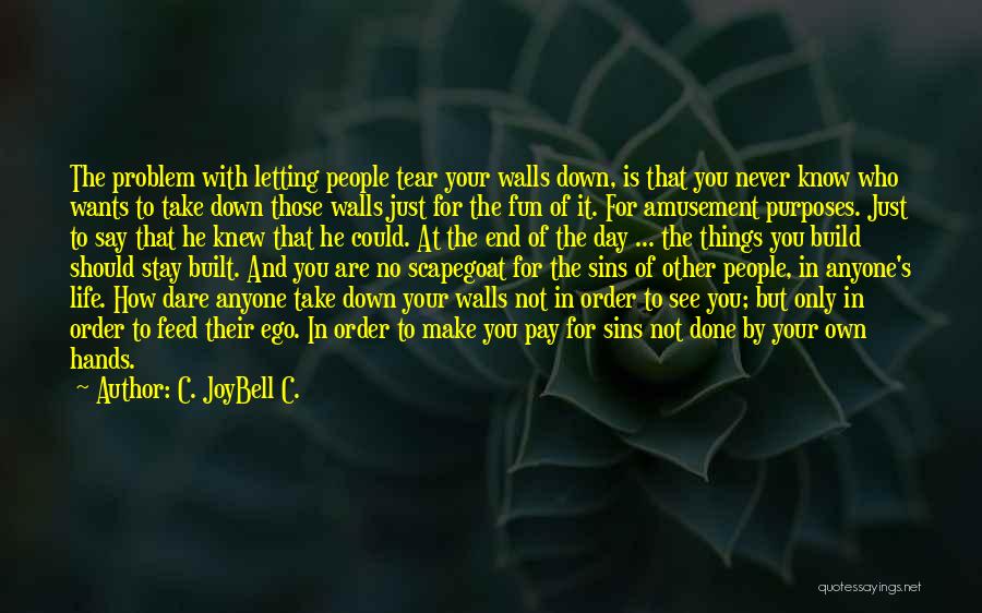 C. JoyBell C. Quotes: The Problem With Letting People Tear Your Walls Down, Is That You Never Know Who Wants To Take Down Those