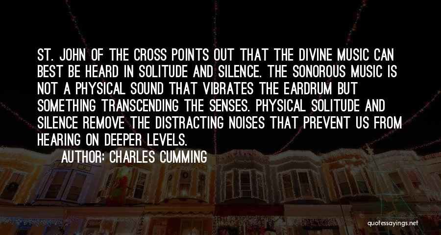 Charles Cumming Quotes: St. John Of The Cross Points Out That The Divine Music Can Best Be Heard In Solitude And Silence. The