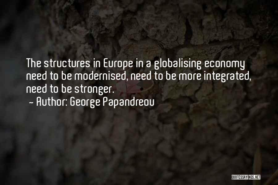 George Papandreou Quotes: The Structures In Europe In A Globalising Economy Need To Be Modernised, Need To Be More Integrated, Need To Be