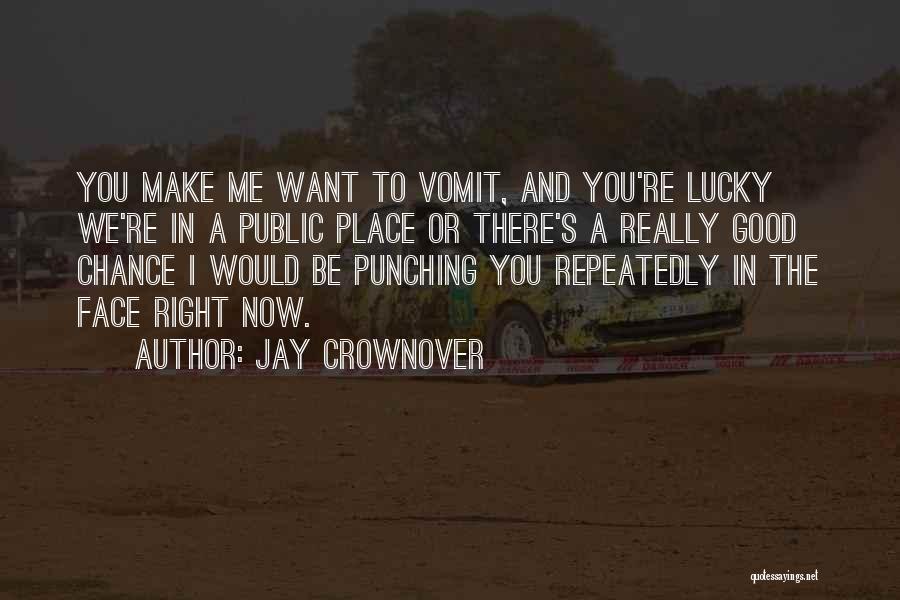 Jay Crownover Quotes: You Make Me Want To Vomit, And You're Lucky We're In A Public Place Or There's A Really Good Chance