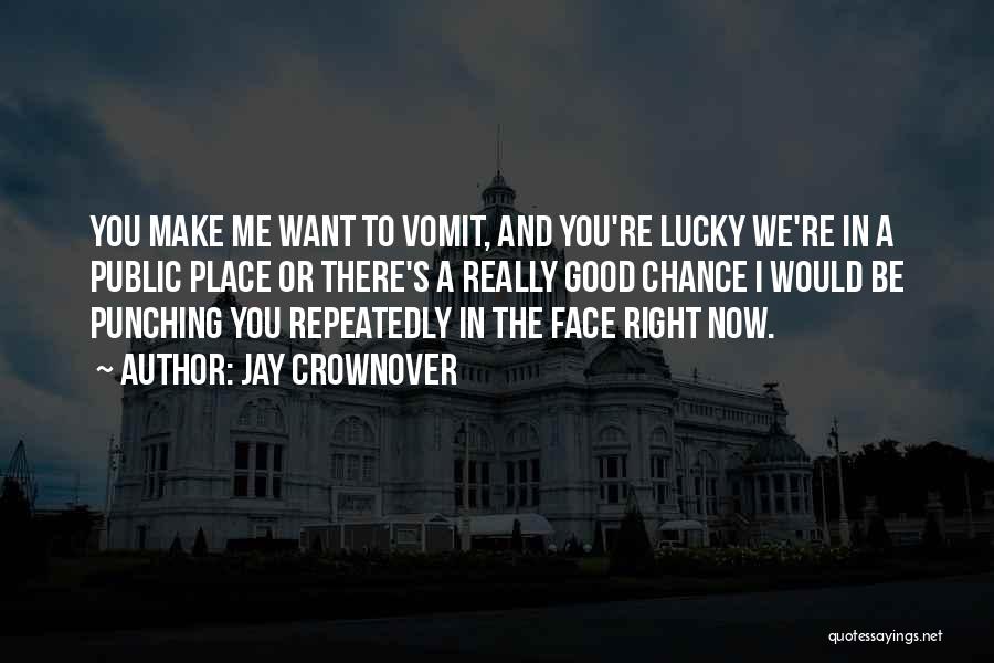 Jay Crownover Quotes: You Make Me Want To Vomit, And You're Lucky We're In A Public Place Or There's A Really Good Chance