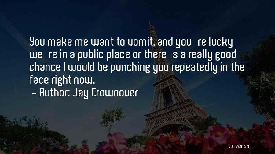 Jay Crownover Quotes: You Make Me Want To Vomit, And You're Lucky We're In A Public Place Or There's A Really Good Chance