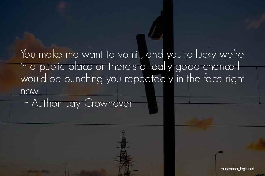 Jay Crownover Quotes: You Make Me Want To Vomit, And You're Lucky We're In A Public Place Or There's A Really Good Chance