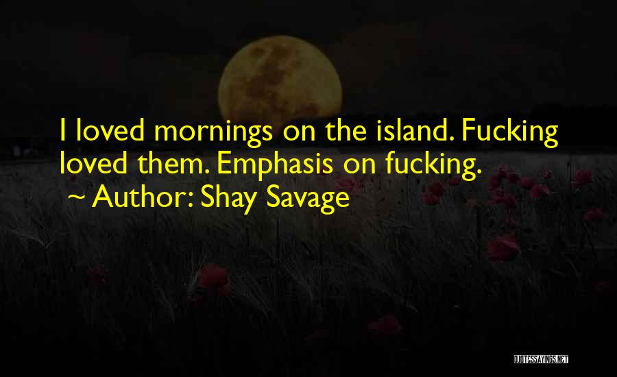 Shay Savage Quotes: I Loved Mornings On The Island. Fucking Loved Them. Emphasis On Fucking.
