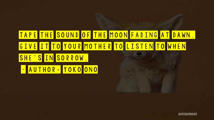 Yoko Ono Quotes: Tape The Sound Of The Moon Fading At Dawn. Give It To Your Mother To Listen To When She's In