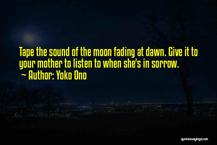 Yoko Ono Quotes: Tape The Sound Of The Moon Fading At Dawn. Give It To Your Mother To Listen To When She's In