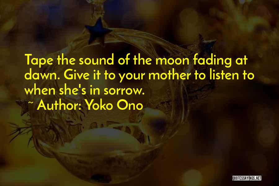 Yoko Ono Quotes: Tape The Sound Of The Moon Fading At Dawn. Give It To Your Mother To Listen To When She's In