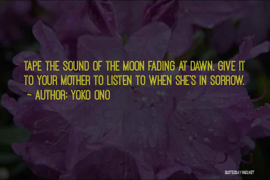 Yoko Ono Quotes: Tape The Sound Of The Moon Fading At Dawn. Give It To Your Mother To Listen To When She's In