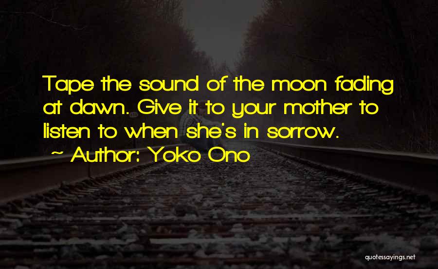 Yoko Ono Quotes: Tape The Sound Of The Moon Fading At Dawn. Give It To Your Mother To Listen To When She's In