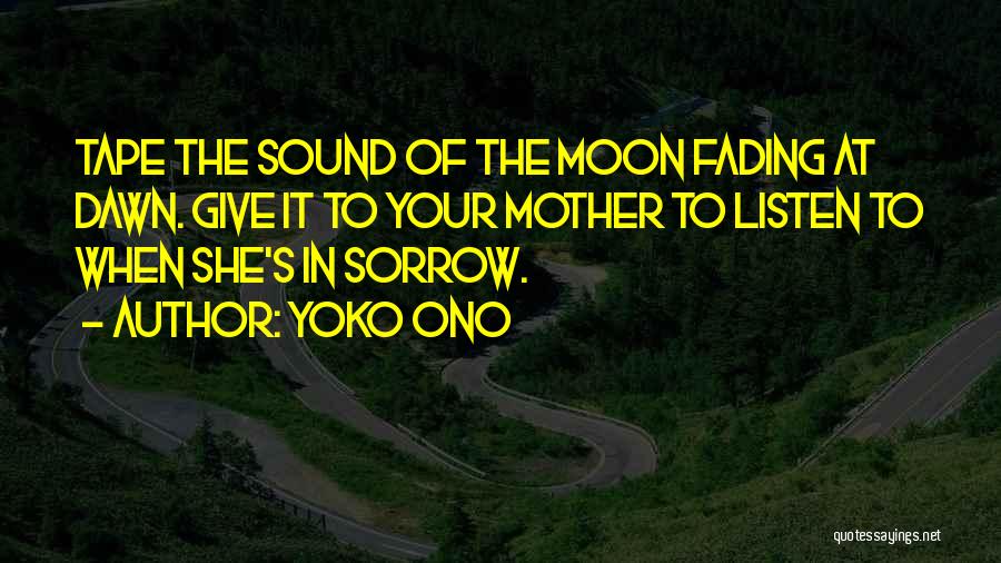 Yoko Ono Quotes: Tape The Sound Of The Moon Fading At Dawn. Give It To Your Mother To Listen To When She's In