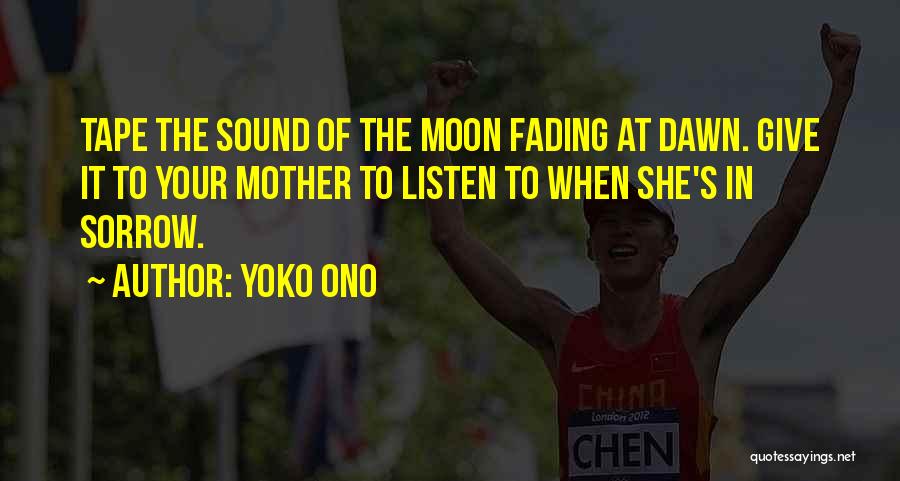 Yoko Ono Quotes: Tape The Sound Of The Moon Fading At Dawn. Give It To Your Mother To Listen To When She's In