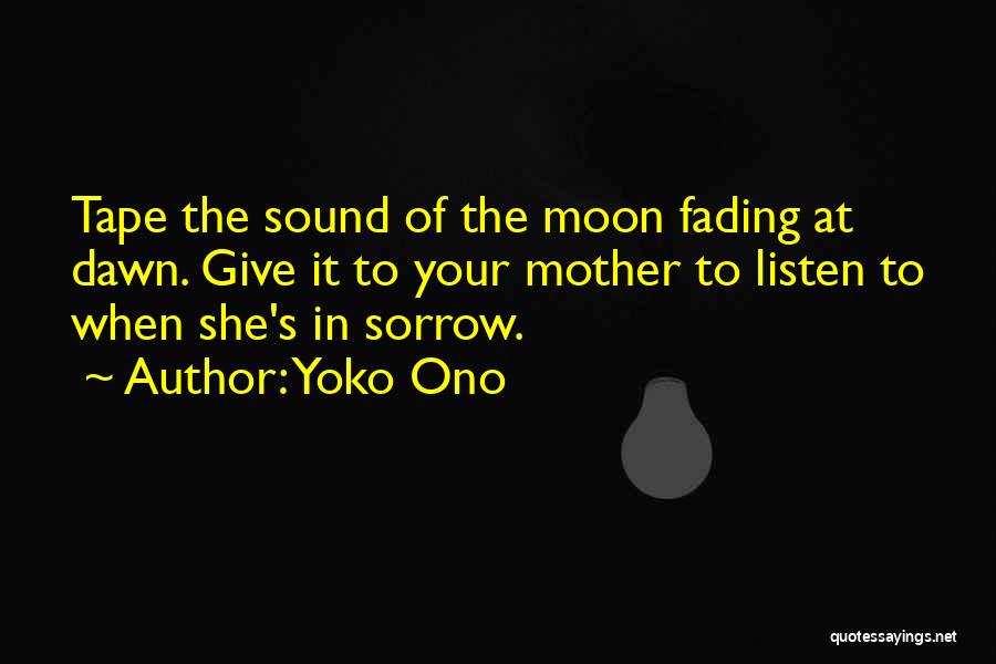 Yoko Ono Quotes: Tape The Sound Of The Moon Fading At Dawn. Give It To Your Mother To Listen To When She's In