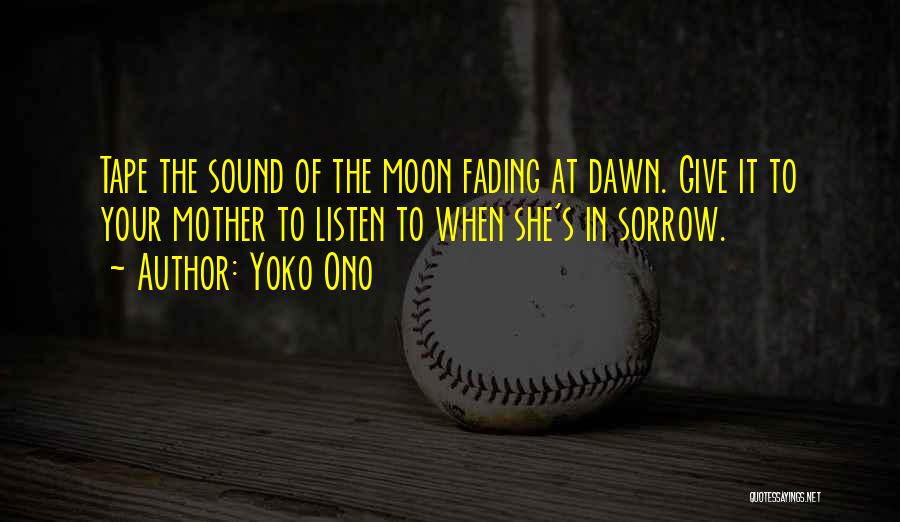 Yoko Ono Quotes: Tape The Sound Of The Moon Fading At Dawn. Give It To Your Mother To Listen To When She's In