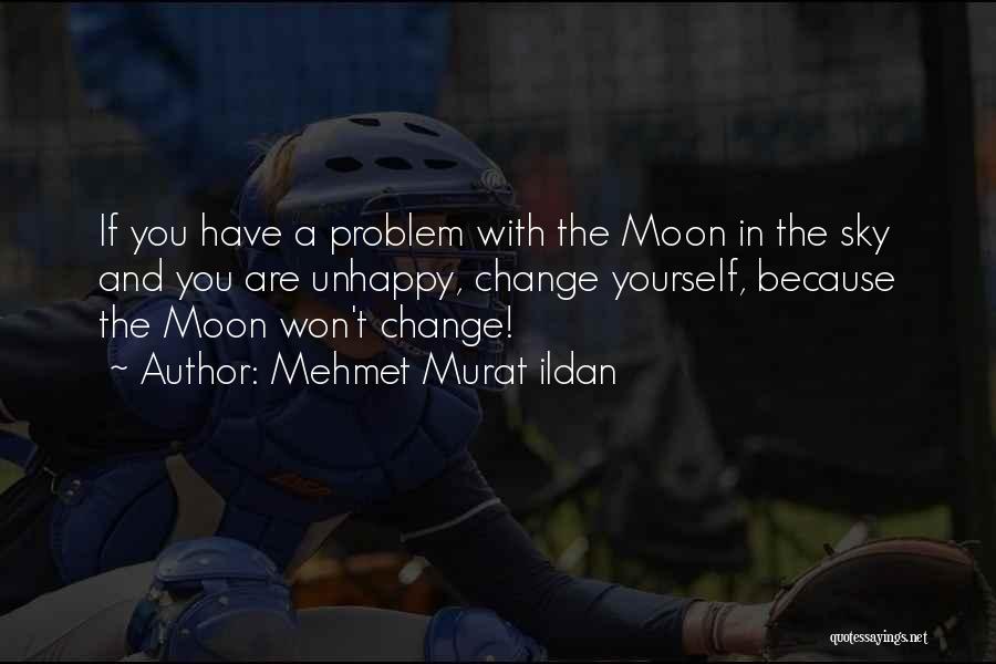 Mehmet Murat Ildan Quotes: If You Have A Problem With The Moon In The Sky And You Are Unhappy, Change Yourself, Because The Moon