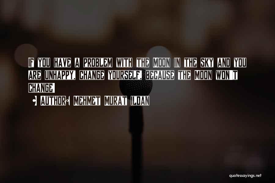 Mehmet Murat Ildan Quotes: If You Have A Problem With The Moon In The Sky And You Are Unhappy, Change Yourself, Because The Moon