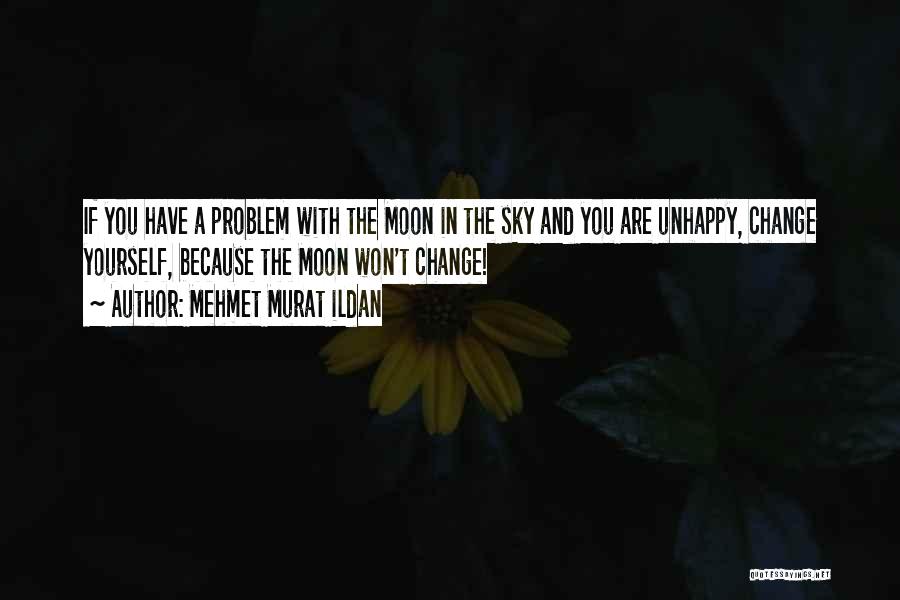 Mehmet Murat Ildan Quotes: If You Have A Problem With The Moon In The Sky And You Are Unhappy, Change Yourself, Because The Moon
