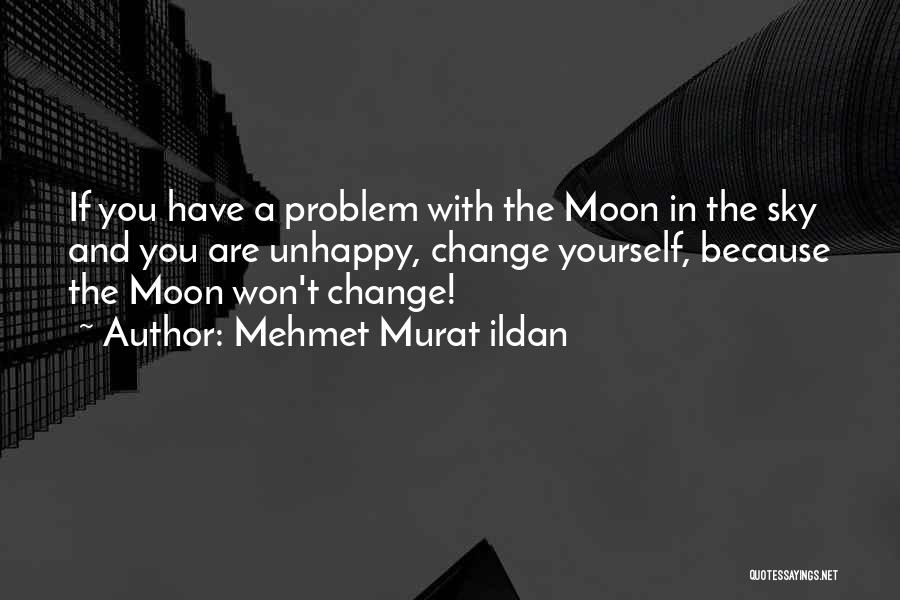 Mehmet Murat Ildan Quotes: If You Have A Problem With The Moon In The Sky And You Are Unhappy, Change Yourself, Because The Moon