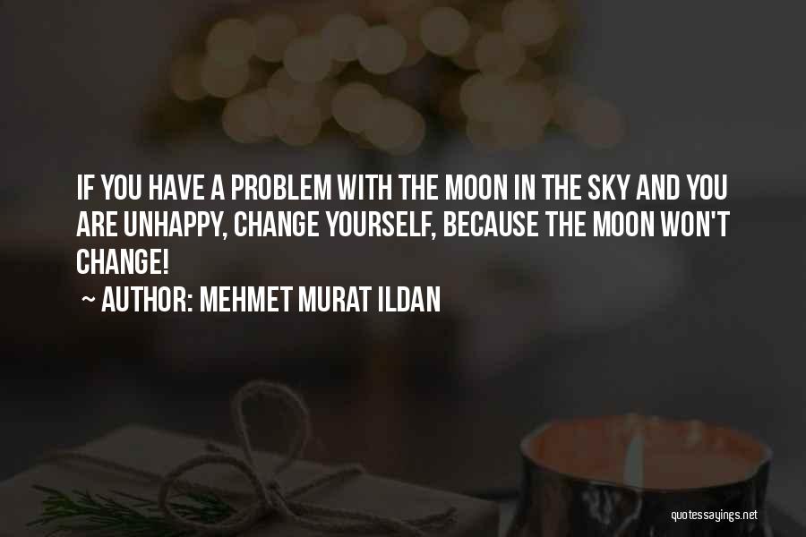 Mehmet Murat Ildan Quotes: If You Have A Problem With The Moon In The Sky And You Are Unhappy, Change Yourself, Because The Moon