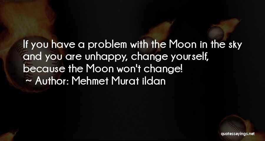 Mehmet Murat Ildan Quotes: If You Have A Problem With The Moon In The Sky And You Are Unhappy, Change Yourself, Because The Moon