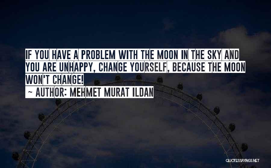 Mehmet Murat Ildan Quotes: If You Have A Problem With The Moon In The Sky And You Are Unhappy, Change Yourself, Because The Moon