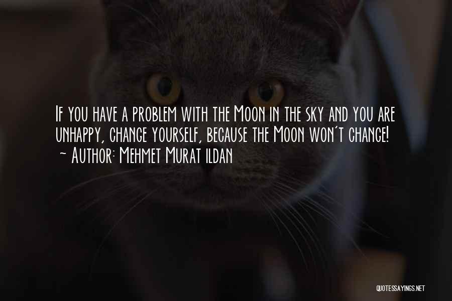 Mehmet Murat Ildan Quotes: If You Have A Problem With The Moon In The Sky And You Are Unhappy, Change Yourself, Because The Moon