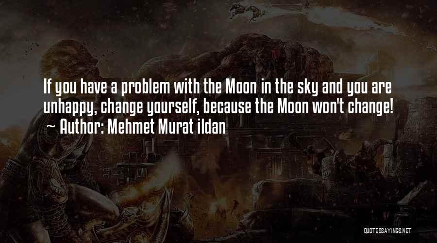 Mehmet Murat Ildan Quotes: If You Have A Problem With The Moon In The Sky And You Are Unhappy, Change Yourself, Because The Moon
