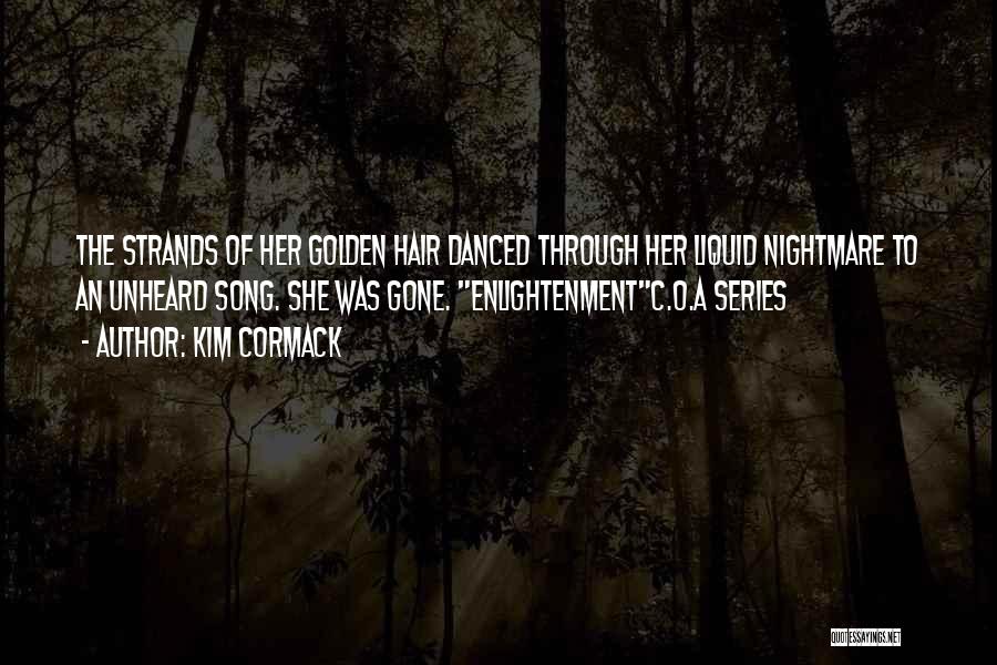 Kim Cormack Quotes: The Strands Of Her Golden Hair Danced Through Her Liquid Nightmare To An Unheard Song. She Was Gone. Enlightenmentc.o.a Series