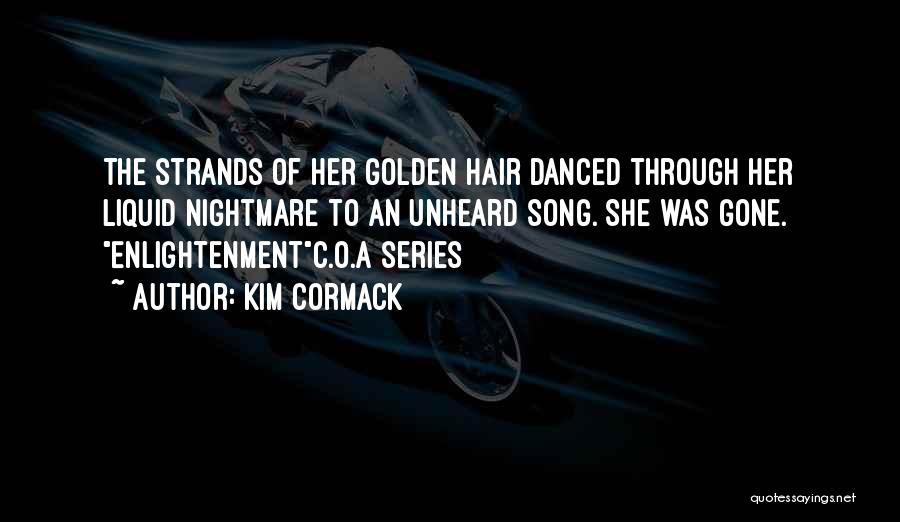 Kim Cormack Quotes: The Strands Of Her Golden Hair Danced Through Her Liquid Nightmare To An Unheard Song. She Was Gone. Enlightenmentc.o.a Series