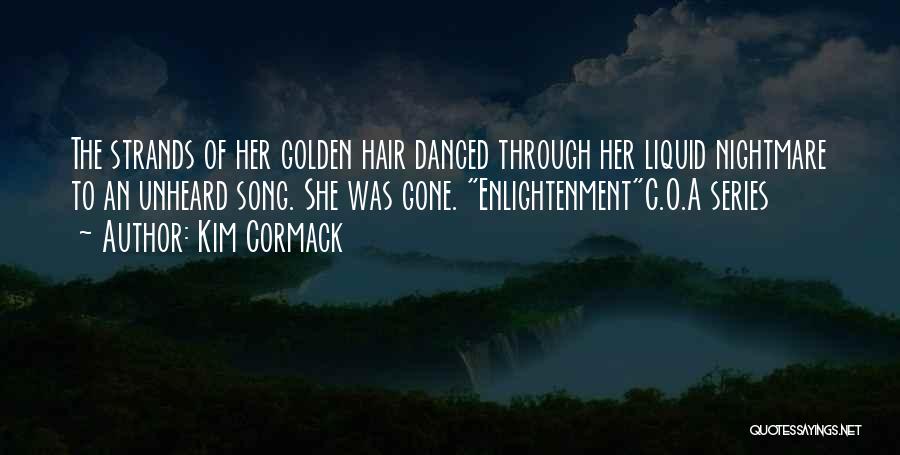 Kim Cormack Quotes: The Strands Of Her Golden Hair Danced Through Her Liquid Nightmare To An Unheard Song. She Was Gone. Enlightenmentc.o.a Series