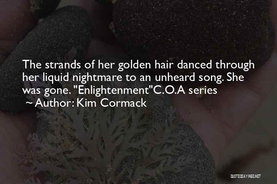 Kim Cormack Quotes: The Strands Of Her Golden Hair Danced Through Her Liquid Nightmare To An Unheard Song. She Was Gone. Enlightenmentc.o.a Series