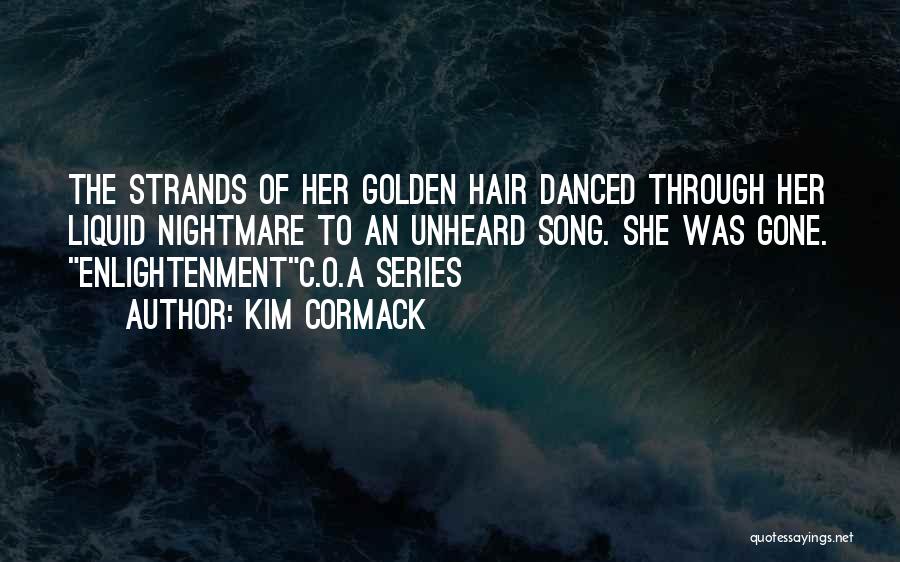 Kim Cormack Quotes: The Strands Of Her Golden Hair Danced Through Her Liquid Nightmare To An Unheard Song. She Was Gone. Enlightenmentc.o.a Series