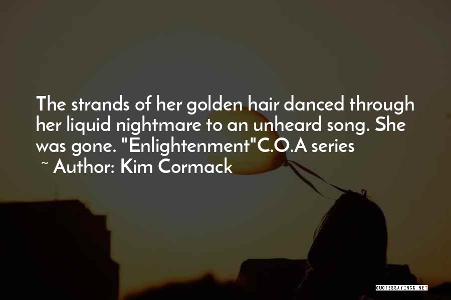 Kim Cormack Quotes: The Strands Of Her Golden Hair Danced Through Her Liquid Nightmare To An Unheard Song. She Was Gone. Enlightenmentc.o.a Series