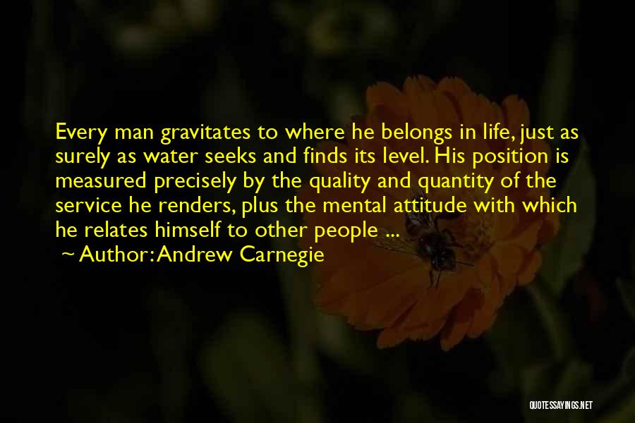 Andrew Carnegie Quotes: Every Man Gravitates To Where He Belongs In Life, Just As Surely As Water Seeks And Finds Its Level. His