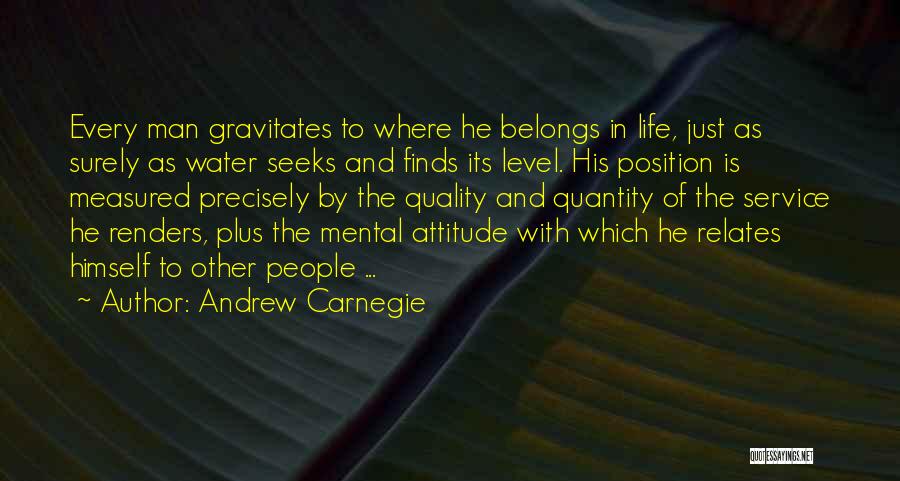 Andrew Carnegie Quotes: Every Man Gravitates To Where He Belongs In Life, Just As Surely As Water Seeks And Finds Its Level. His