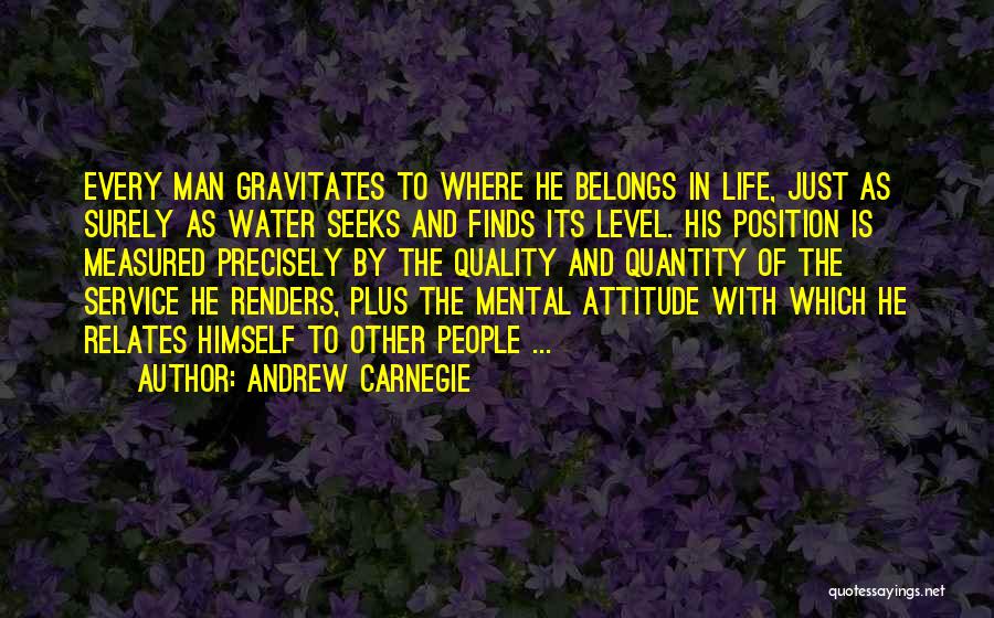 Andrew Carnegie Quotes: Every Man Gravitates To Where He Belongs In Life, Just As Surely As Water Seeks And Finds Its Level. His