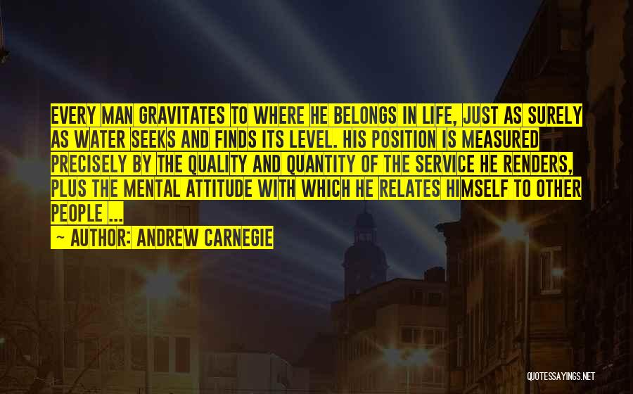 Andrew Carnegie Quotes: Every Man Gravitates To Where He Belongs In Life, Just As Surely As Water Seeks And Finds Its Level. His