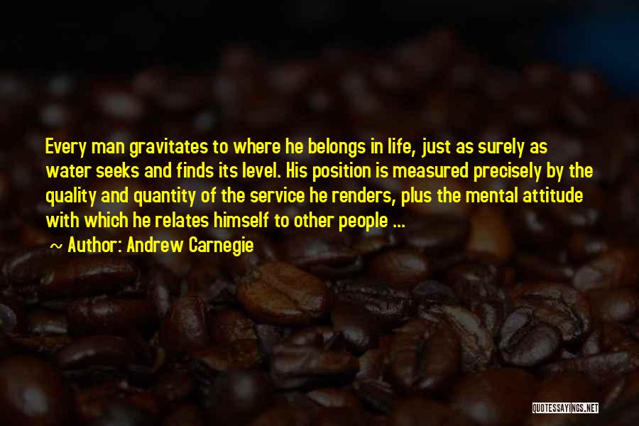 Andrew Carnegie Quotes: Every Man Gravitates To Where He Belongs In Life, Just As Surely As Water Seeks And Finds Its Level. His