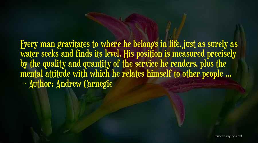Andrew Carnegie Quotes: Every Man Gravitates To Where He Belongs In Life, Just As Surely As Water Seeks And Finds Its Level. His