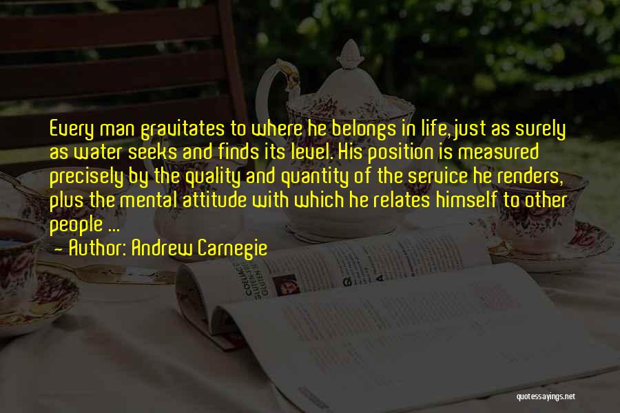 Andrew Carnegie Quotes: Every Man Gravitates To Where He Belongs In Life, Just As Surely As Water Seeks And Finds Its Level. His