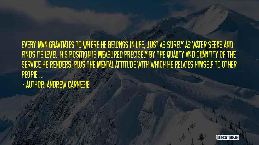 Andrew Carnegie Quotes: Every Man Gravitates To Where He Belongs In Life, Just As Surely As Water Seeks And Finds Its Level. His